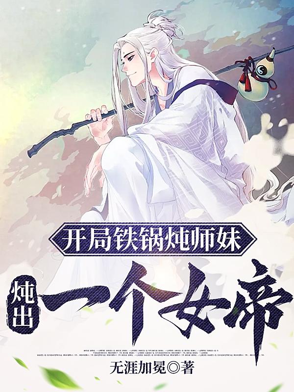 开局铁锅炖师妹，炖出一个女帝