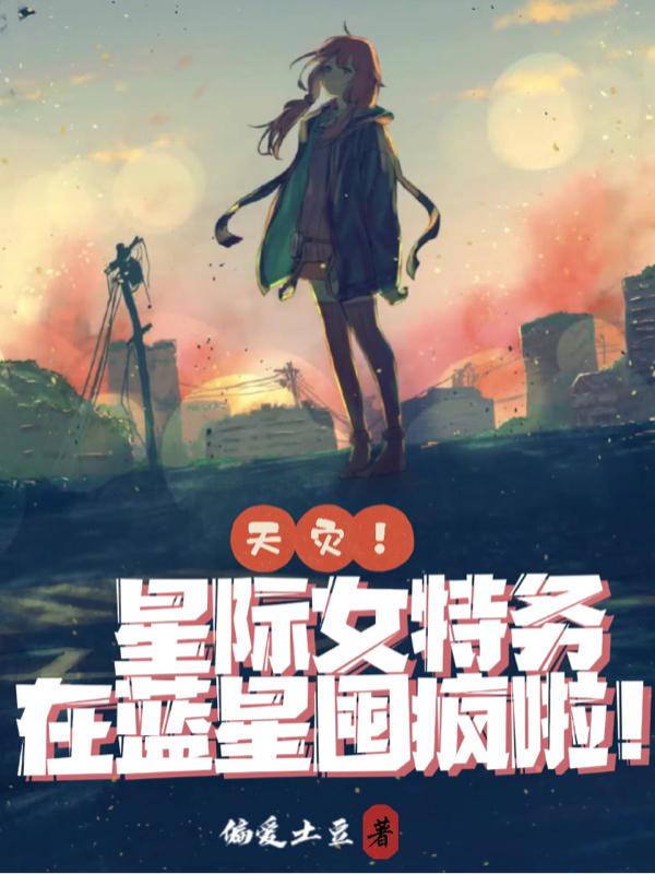 天灾！星际女特务在蓝星囤疯啦！