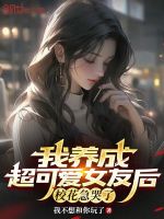 我养成超可爱女友后，校花急哭了