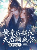 换亲后糙汉夫君躺我怀，你敢信？