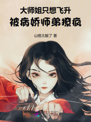 大师姐只想飞升，被病娇师弟撩疯